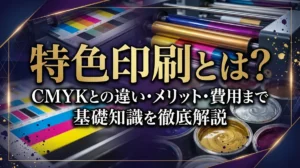 特色印刷とは？CMYKとの違い・メリット・費用まで基礎知識を徹底解説