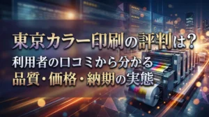 東京カラー印刷の評判は？利用者の口コミから分かる品質・価格・納期の実態