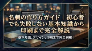 名刺の作り方ガイド｜初心者でも失敗しない基本知識から印刷まで完全解説