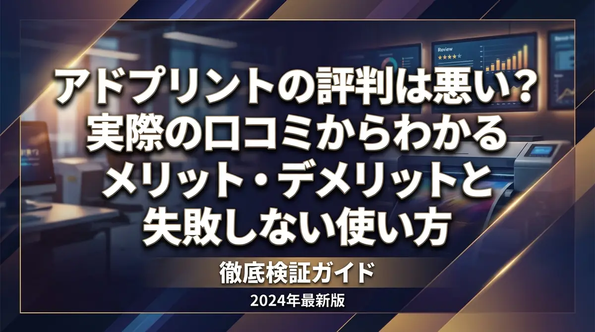アドプリントの評判は悪い？実際の口コミからわかるメリット・デメリットと失敗しない使い方