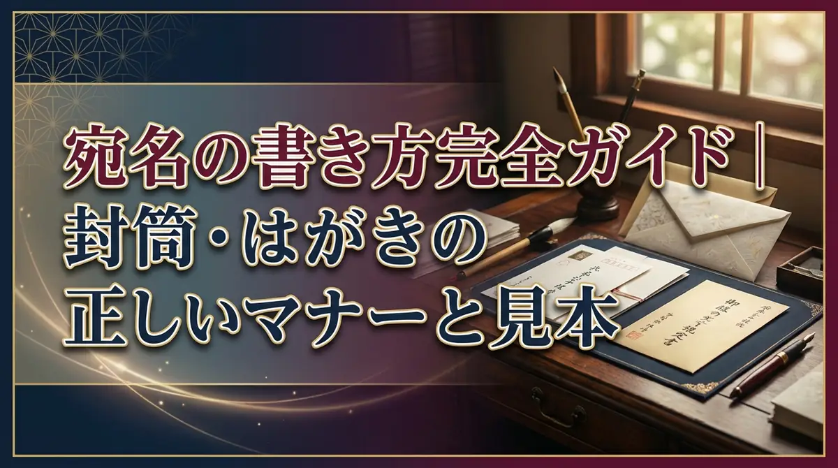 宛名の書き方完全ガイド｜封筒・はがきの正しいマナーと見本